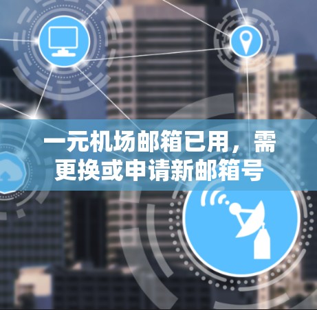 一元机场邮箱已用，需更换或申请新邮箱号