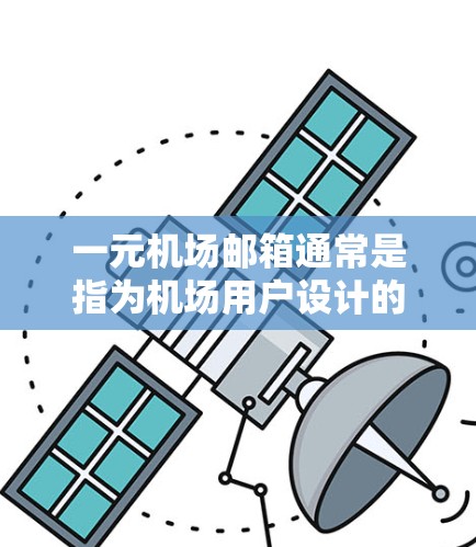 一元机场邮箱通常是指为机场用户设计的专用邮箱地址，用于方便联系和发送邮件。以下是一个通用的邮箱地址建议，你可以根据自己的邮箱提示或设置来选择