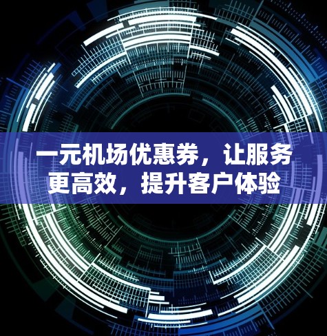 一元机场优惠券，让服务更高效，提升客户体验