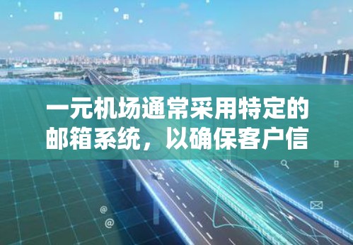 一元机场通常采用特定的邮箱系统，以确保客户信息的安全和有效访问。以下是关于一元机场邮箱使用的关键信息