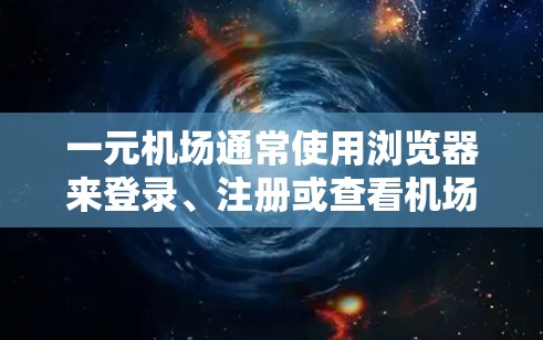 一元机场通常使用浏览器来登录、注册或查看机场信息。以下是常用的浏览器推荐