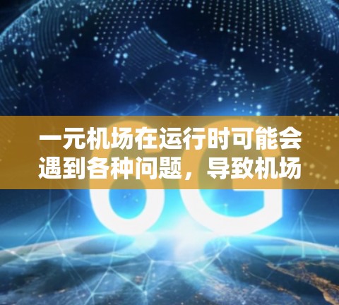 一元机场在运行时可能会遇到各种问题，导致机场无法正常连接或运行。以下是一些可能的原因和解决方法