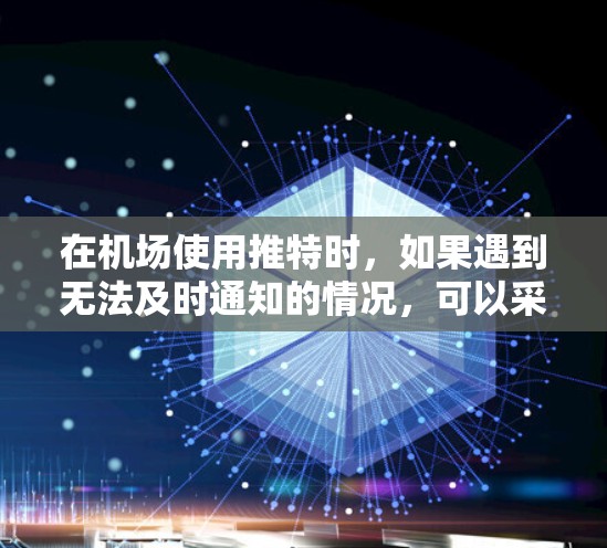 在机场使用推特时，如果遇到无法及时通知的情况，可以采取以下步骤来解决问题