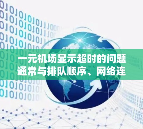 一元机场显示超时的问题通常与排队顺序、网络连接或其他系统因素有关。解决此类问题可采取以下步骤