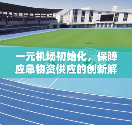 一元机场初始化，保障应急物资供应的创新解决方案