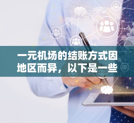一元机场的结账方式因地区而异，以下是一些关键点的总结