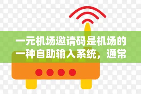 一元机场邀请码是机场的一种自助输入系统，通常用于机场内部的交通服务。以下是关于一元机场邀请码的详细信息