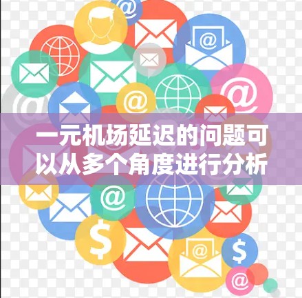 一元机场延迟的问题可以从多个角度进行分析，包括但不限于以下几点