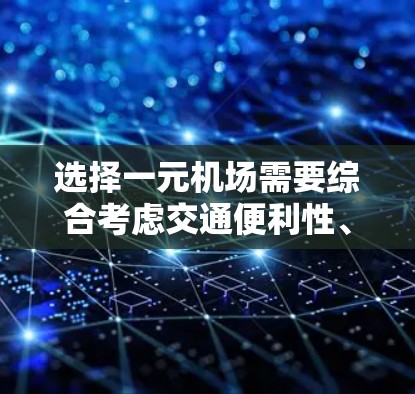 选择一元机场需要综合考虑交通便利性、距离最近性以及是否需要乘坐交通工具等因素。以下是一些推荐，帮助你选择更方便的机场
