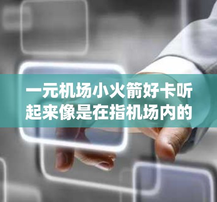 一元机场小火箭好卡听起来像是在指机场内的某种吸引人活动或优惠，可能涉及机场的 ticketing machine（机场核对机票和火车票的机器）或者机场提供的优惠卡。以下是一些可能的解释