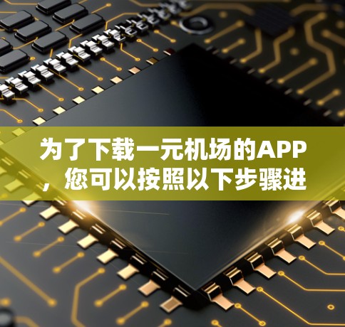 为了下载一元机场的APP，您可以按照以下步骤进行操作