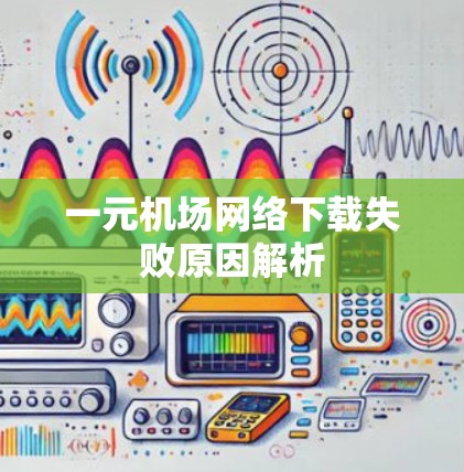 一元机场网络下载失败原因解析