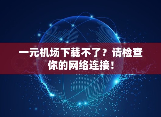 一元机场下载不了？请检查你的网络连接！
