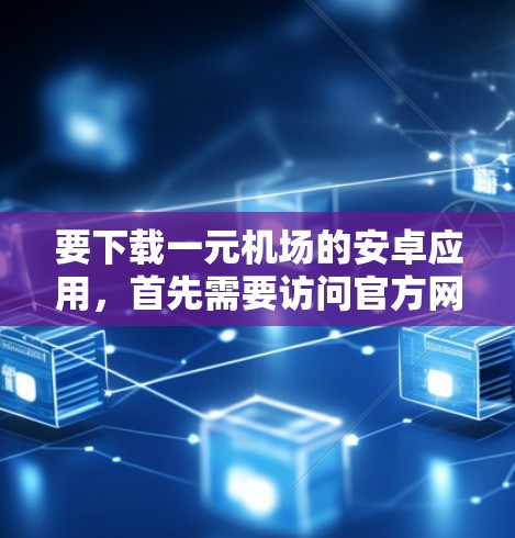 要下载一元机场的安卓应用，首先需要访问官方网站或应用商店找到该应用的下载链接。确保下载的安全，避免下载任何恶意软件。以下是一些步骤建议