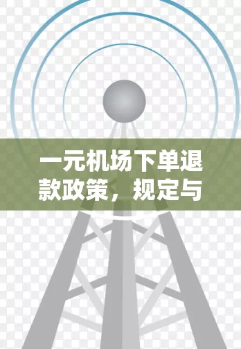 一元机场下单退款政策，规定与挑战？