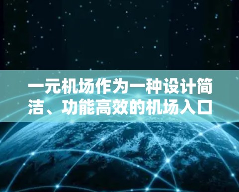 一元机场作为一种设计简洁、功能高效的机场入口，其稳定性和运营效率可以从以下几个方面进行分析