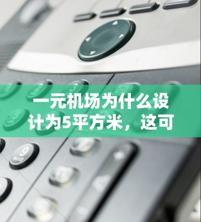 一元机场为什么设计为5平方米，这可能是因为它需要满足特定的运营需求，如短途旅行或临时服务，同时考虑到经济、安全和社会因素。具体来说