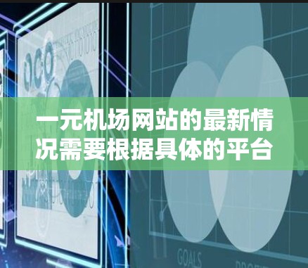 一元机场网站的最新情况需要根据具体的平台（如携程、飞猪、途家等）来具体分析。以下是一些常见的最新情况和趋势