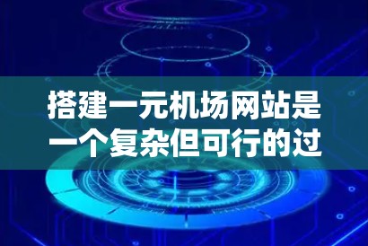 搭建一元机场网站是一个复杂但可行的过程，但需要遵循一定的技术规范和步骤。以下是一元机场网站搭建的详细步骤指南