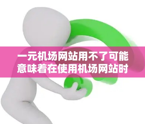 一元机场网站用不了可能意味着在使用机场网站时遇到了问题，比如输入错误、无法识别关键词或无法访问服务。以下是一些常见的原因和解决方案