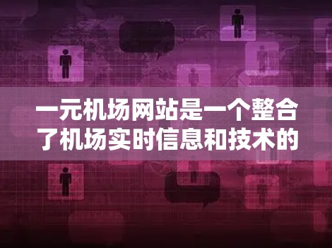 一元机场网站是一个整合了机场实时信息和技术的解决方案，旨在提供旅客实时的航班和位置反馈，提升机场服务质量和旅客体验。以下是对该主题的详细总结