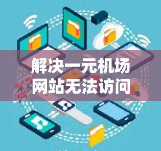 解决一元机场网站无法访问的问题，可以按照以下步骤进行