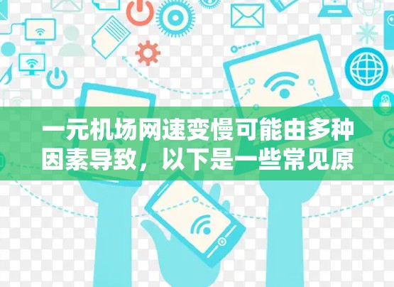 一元机场网速变慢可能由多种因素导致，以下是一些常见原因及解决方法