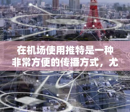 在机场使用推特是一种非常方便的传播方式，尤其是在需要快速互动或分享信息的时候。以下是一元机场常用的推特推荐，以及如何在机场使用这些推特