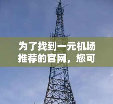 为了找到一元机场推荐的官网，您可以按照以下步骤进行