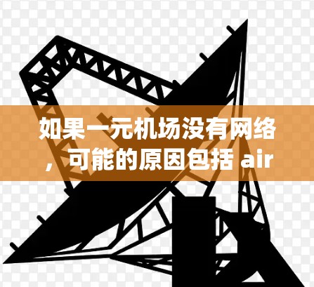 如果一元机场没有网络，可能的原因包括 airport 内部没有网络设备，或有其他原因导致网络中断。以下是一些可能的解决方案
