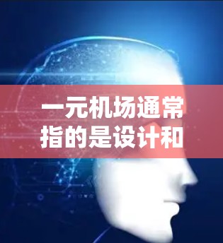 一元机场通常指的是设计和运营较为简单、效率更高的机场，可能在某些特定的地理位置或条件下被采用。以下是一些可能的解释和分析