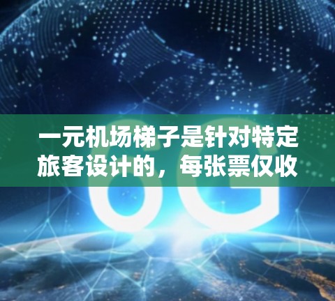 一元机场梯子是针对特定旅客设计的，每张票仅收费一元，通常适用于经常前往机场的旅客。虽然价格较低，但续费问题是需要考虑的