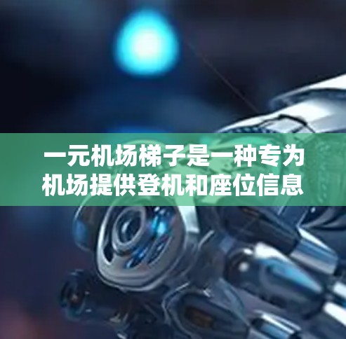 一元机场梯子是一种专为机场提供登机和座位信息的设备，通常用于减少乘客的等待时间。以下是关于一元机场梯子的详细信息