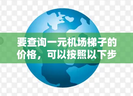 要查询一元机场梯子的价格，可以按照以下步骤进行