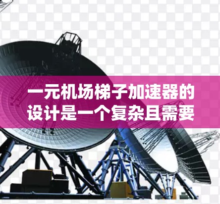 一元机场梯子加速器的设计是一个复杂且需要仔细考虑多个因素的系统。以下是对该系统的详细分析和建议