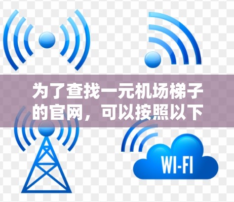 为了查找一元机场梯子的官网，可以按照以下步骤进行