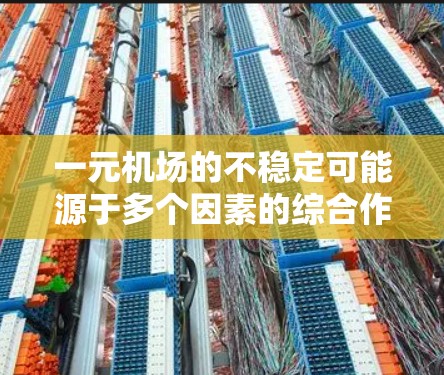 一元机场的不稳定可能源于多个因素的综合作用，以下是一些可能的原因及其解决方案