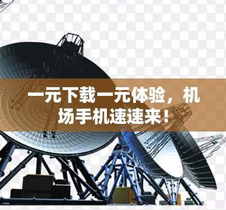 一元下载一元体验，机场手机速速来！