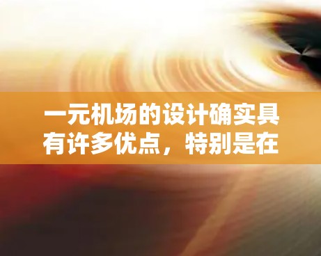 一元机场的设计确实具有许多优点，特别是在提高交通效率和适应现代科技和经济因素方面。然而，它也存在一些限制，需要在实际应用中不断调整以确保最佳效果。以下是对一元机场设计的综合分析