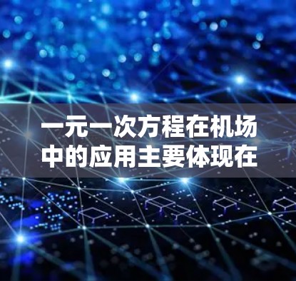一元一次方程在机场中的应用主要体现在优化机场运营、规划跑道和分析客流量等方面。通过一元一次方程，机场可以