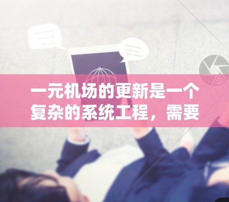 一元机场的更新是一个复杂的系统工程，需要从多个层面进行。以下是一步步的解决方案