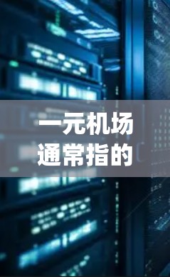 一元机场通常指的是只有一个机场的机场，这有助于提高交通管理效率和服务。例如，上海的陆运机场（浦东 airport）就被称为一元机场，因为它只有一个机场，但为多个交通服务提供了便利