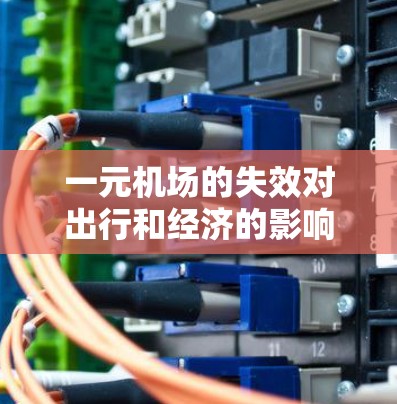 一元机场的失效对出行和经济的影响是一个复杂而重要的问题。以下是针对这一情况的详细分析
