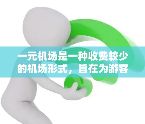 一元机场是一种收费较少的机场形式，旨在为游客提供便利和效率。以下是对一元机场的详细分析