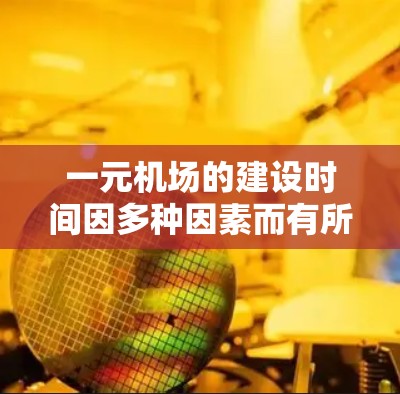 一元机场的建设时间因多种因素而有所不同，包括但不限于