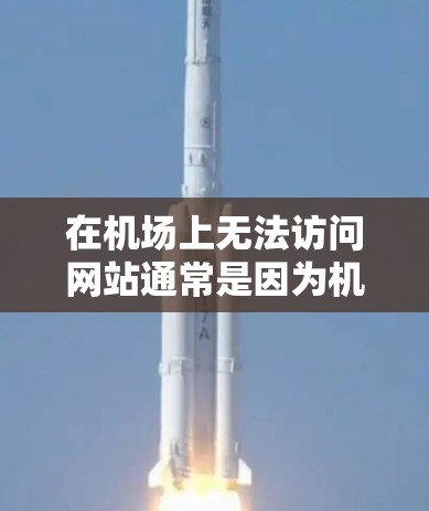 在机场上无法访问网站通常是因为机场的网络环境有限，或者是因为访问点不足，或者由于某些设备问题。以下是一些可能的原因和解决方法