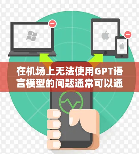 在机场上无法使用GPT语言模型的问题通常可以通过逐步排查来解决。以下是一些建议，帮助你逐一排除可能的原因