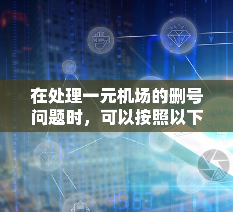 在处理一元机场的删号问题时，可以按照以下步骤进行操作