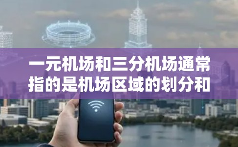 一元机场和三分机场通常指的是机场区域的划分和设计，旨在提高交通效率和用户体验。以下是一些常见的解释和应用场景