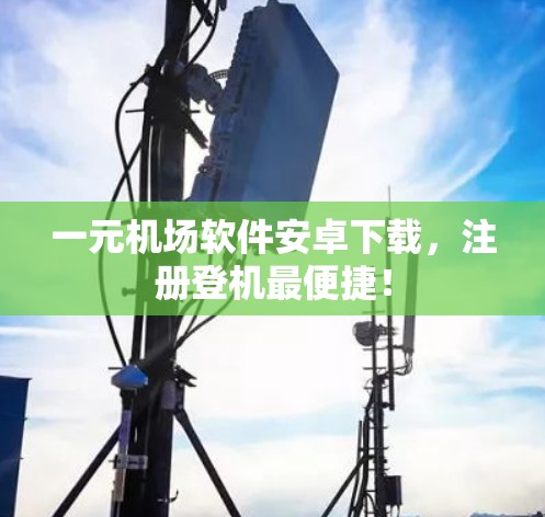 一元机场软件安卓下载，注册登机最便捷！